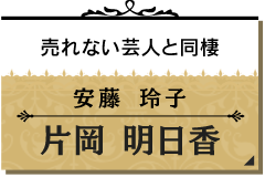 安藤 玲子/片岡 明日香【売れない芸人と同棲中】
