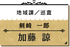 剣崎 一郎/加藤 諒【地域課/巡査】