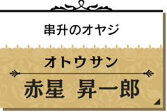 オトウサン/赤星 昇一郎【串升のオヤジ】
