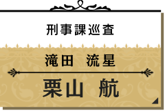 滝田 流星/栗山 航【刑事課/巡査】