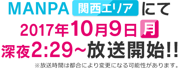 MANPA【関西エリア】にて2017年10月9日（月）深夜2:29～放送開始!!※放送時間は都合により変更になる可能性があります。