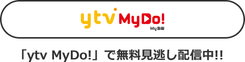 「ytv MyDo!」で無料見逃し配信中！!