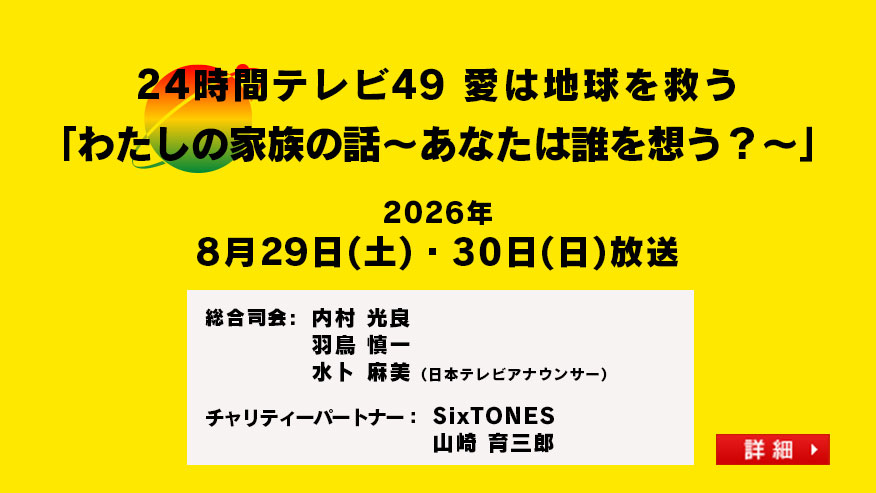24時間テレビ49　愛は地球を救う「わたしの家族の話～あなたは誰を想う？～」総合司会：内村 光良 羽鳥 慎一 水卜 麻美（日本テレビアナウンサー）チャリティーパートナー：SixTONES 山崎 育三郎