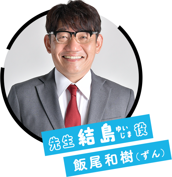 先生 結島役：飯尾和樹（ずん）