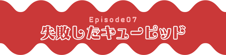 Episode07 失敗したキューピッド
