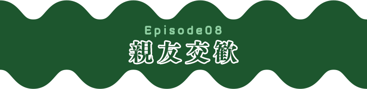 Episode08 親友交歓