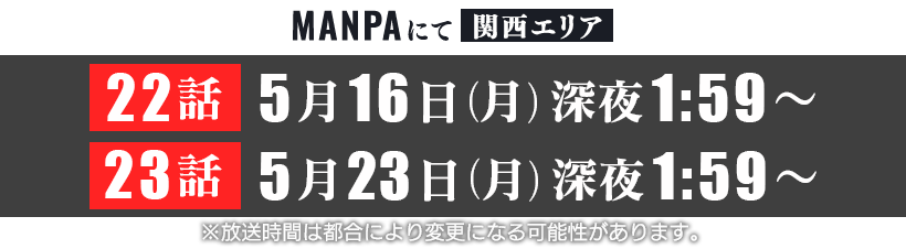 MANPAにて【関西エリア】２２話：５月１６日（月）深夜１：５９～

２３話：５月２３日（月）深夜１：５９～