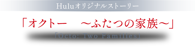 Huluオリジナルストーリー 「オクトー ～ふたつの家族～」「Octo: Two Families」