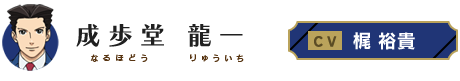 成歩堂龍一（ナルホドウリュウイチ） CV・梶裕貴