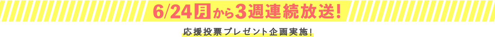 6月24日(月)から3週連続深夜放送！応募投票プレゼント実施！