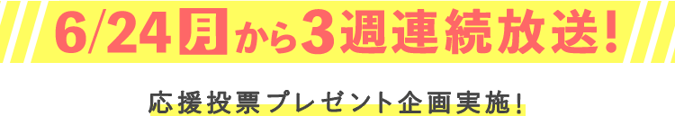 6月24日(月)から3週連続深夜放送！応募投票プレゼント実施！