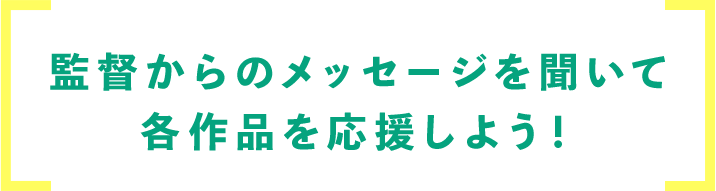 監督からのメッセージを聞いて各作品を応援しよう！