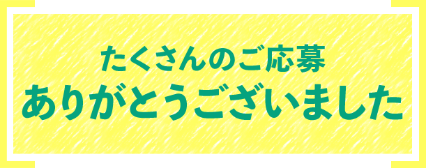たくさんのご応募ありがとうございました