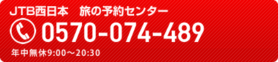 JTB西日本　旅の予約センター　TEL:0570-074-489　年中無休 9:00～20:30