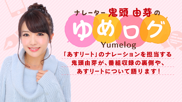 ナレーター鬼頭由芽のゆめログ　「あすリート」のナレーションを担当する鬼頭由芽が、番組収録の裏側や、アスリートについて語ります。
				