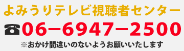 よみうりテレビ視聴者センター０６－６９４７－２５００