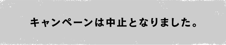 キャンペーンは中止となりました。