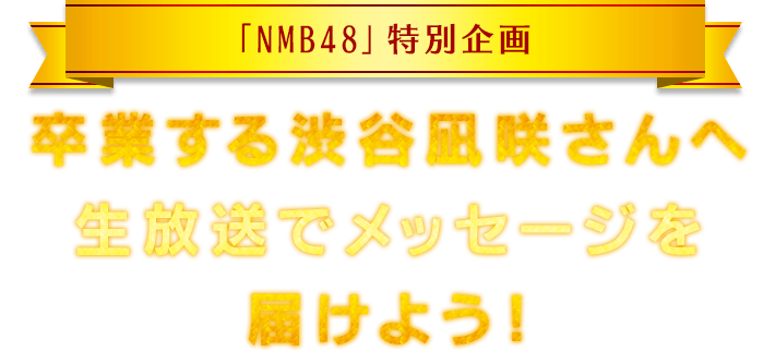 「NMB48」特別企画　卒業する渋谷凪咲さんへ生放送でメッセージを届けよう！