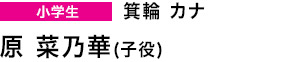 小学生　箕輪カナ　原 菜乃華(子役)