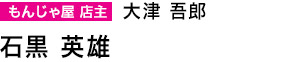 もんじゃ屋　店主　大津　吾郎　石黒 英雄