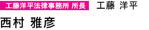 工藤洋平法律事務所 所長　工藤 洋平　西村 雅彦