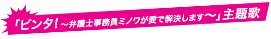 「ビンタ！～弁護士事務員ミノワが愛で解決します～」主題歌