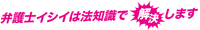 弁護士イシイは法知識で解決します
