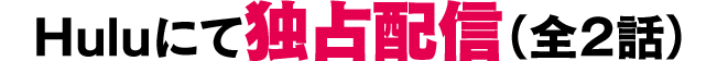 Huluにて独占配信（全2話）