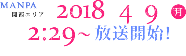 2018年4月9日(月)深夜2:29～放送開始！※放送時間は都合により変更になる可能性があります。