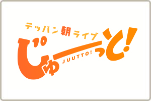 テッパン朝ライブ じゅーっと！