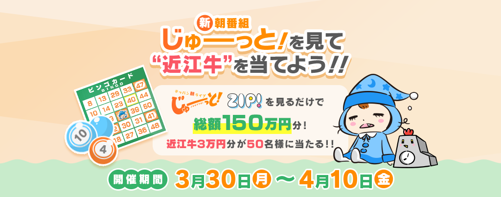 3/30(月)～4/10(金)に『テッパン朝ライブ じゅーっと！』『ZIP!』を見るだけで、総額150万円分！“近江牛”3万円分が50名様に当たる！！