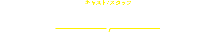キャスト・スタッフ CAST/STAFF