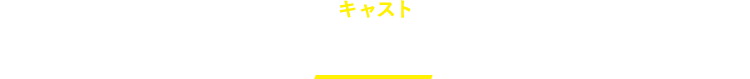 キャスト CAST