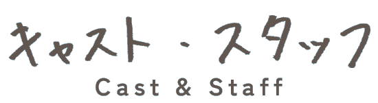 キャスト・スタッフ Cast&Staff