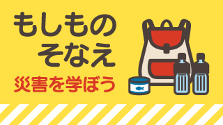 もしものそなえ災害を学ぼう
