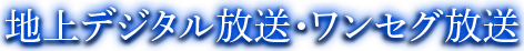 地上デジタル放送・ワンセグ放送