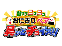 当ててニコニコ!おにぎりペア 具ッとチョイス!!
