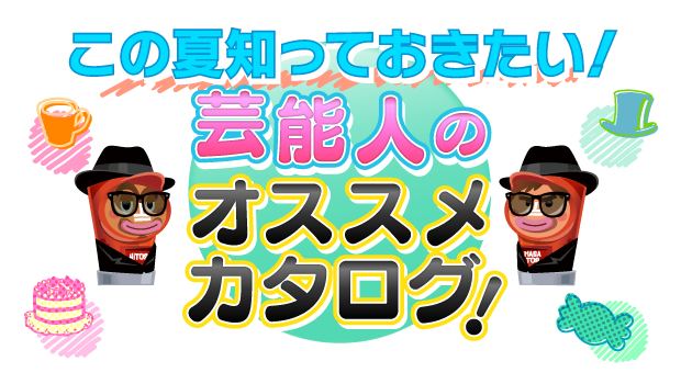 この夏知っておきたい！芸能人のおススメカタログ！