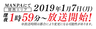 MANPAにて【関西エリア】2019年1月7日（月）深夜1:59～放送開始! ※放送時間は都合により変更になる可能性があります。