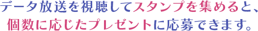 データ放送を視聴してスタンプを集めると、個数に応じたプレゼントに応募できます。