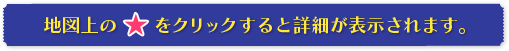 地図上の★をクリックすると詳細が表示されます。