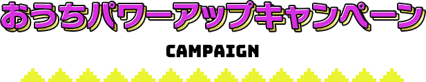おうちパワーアップキャンペーン
