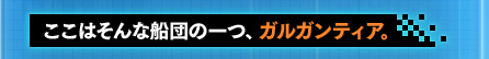 ここはそんな船団の一つ、ガルガンティア。