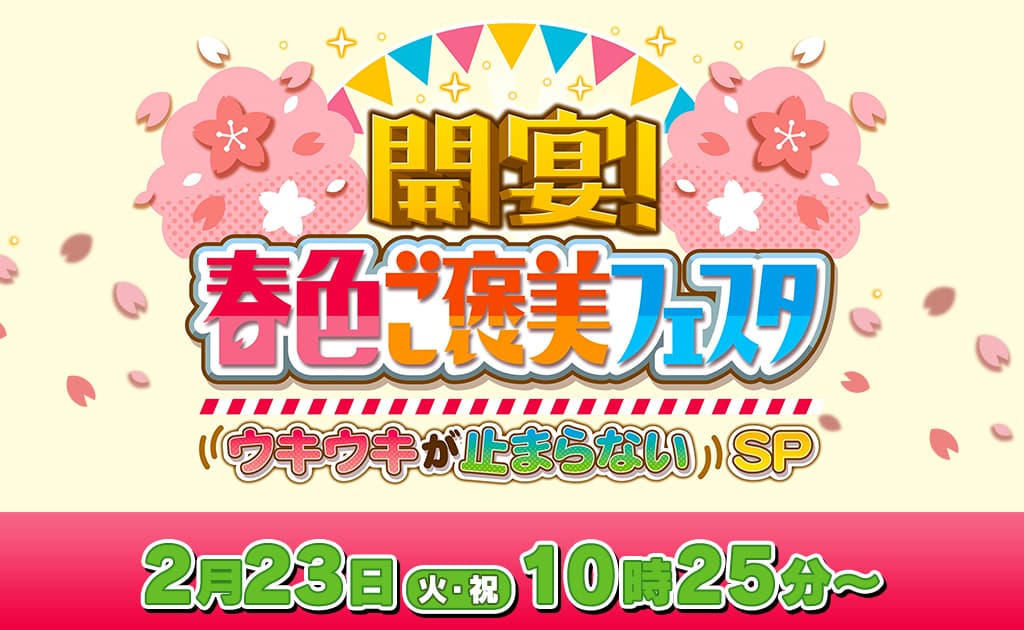 開宴！春色ご褒美フェスタ～ウキウキが止まらないＳＰ