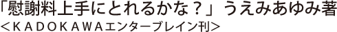 「慰謝料上手にとれるかな？」うえみあゆみ著＜ＫＡＤＯＫＡＷＡエンターブレイン刊＞
