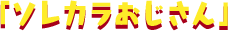 「ソレカラおじさん」