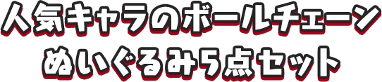 人気キャラのボールチェーンぬいぐるみ5点セット
