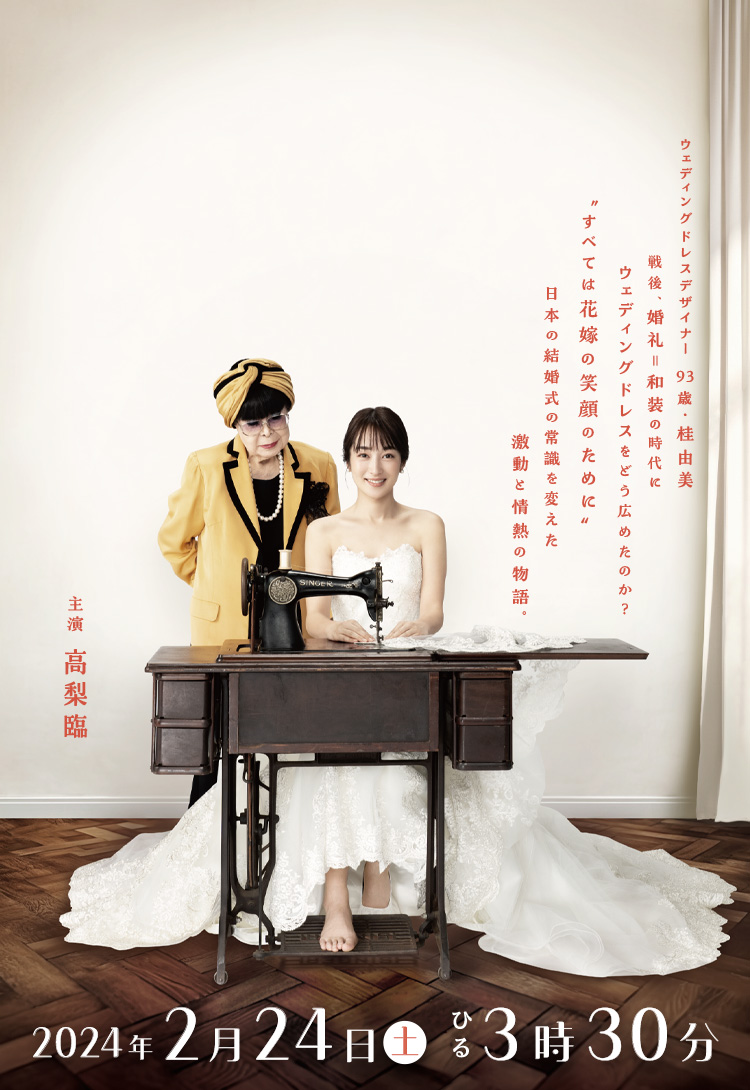 主演・高梨臨／ウェディングドレスデザイナー93歳・桂由美 戦後、婚礼＝和装の時代にウェディングドレスをどう広めたのか？“すべては花嫁の笑顔のために”日本の結婚式の常識を変えた激動と情熱の物語。／2024年2月24日(土)ひる3時30分