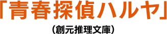 「青春探偵ハルヤ」（創元推理文庫）