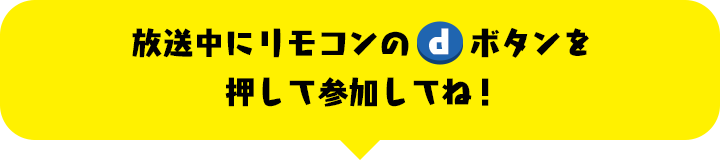 放送中にリモコンのdボタンを押して参加してね！